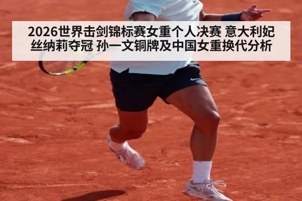 2026世界击剑锦标赛女重个人决赛 意大利妃丝纳莉夺冠 孙一文铜牌及中国女重换代分析