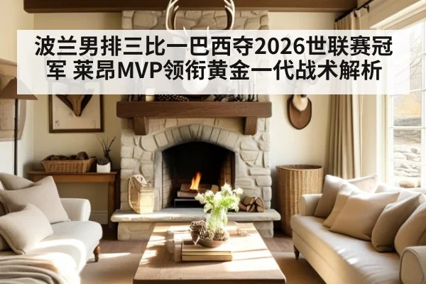 波兰男排三比一巴西夺2026世联赛冠军 莱昂MVP领衔黄金一代战术解析（FIFA2026）