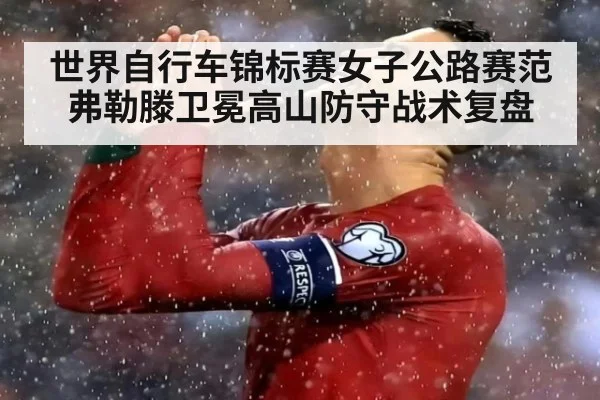 世界自行车锦标赛女子公路赛范弗勒滕卫冕高山防守战术复盘