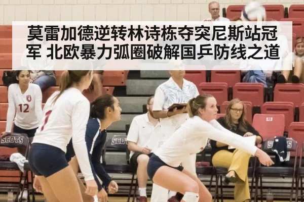 莫雷加德逆转林诗栋夺突尼斯站冠军 北欧暴力弧圈破解国乒防线之道