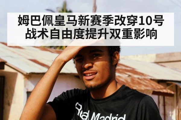 姆巴佩皇马新赛季改穿10号 战术自由度提升双重影响