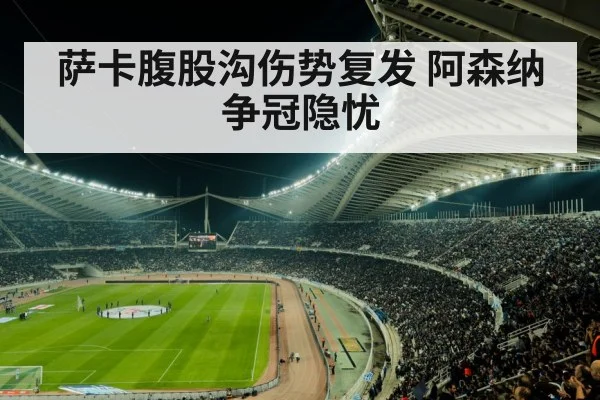 萨卡腹股沟伤势复发 阿森纳争冠隐忧