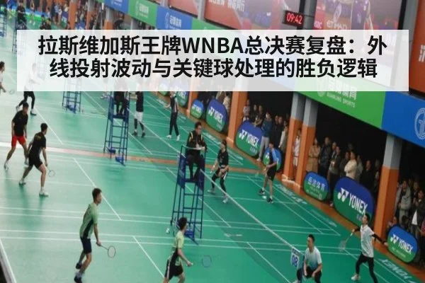 拉斯维加斯王牌WNBA总决赛复盘：外线投射波动与关键球处理的胜负逻辑（FIFA2026）