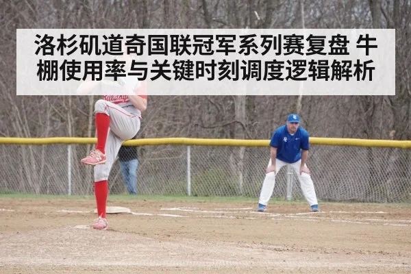 洛杉矶道奇国联冠军系列赛复盘 牛棚使用率与关键时刻调度逻辑解析（FIFA2026）